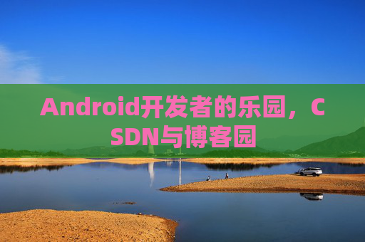 Android开发者的乐园，CSDN与博客园