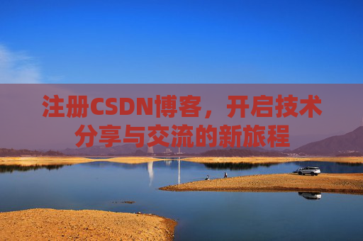 注册CSDN博客，开启技术分享与交流的新旅程
